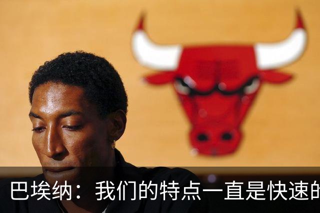 巴埃纳：我们的特点一直是快速的传控配合，也正在找回比赛节奏