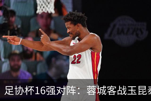 足协杯16强对阵：蓉城客战玉昆泰山战三镇 国安遭遇中乙队