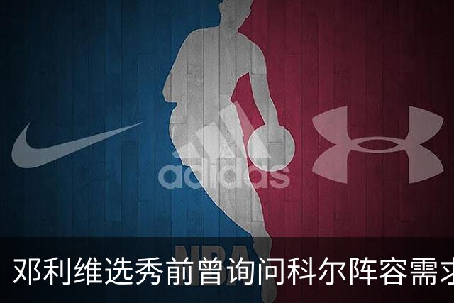 邓利维选秀前曾询问科尔阵容需求 科尔表示勇士锋线很缺人
